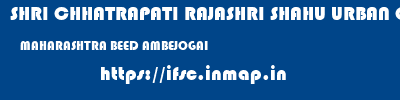 SHRI CHHATRAPATI RAJASHRI SHAHU URBAN COOPERATIVE BANK LIMITED  MAHARASHTRA BEED AMBEJOGAI   ifsc code